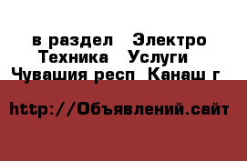  в раздел : Электро-Техника » Услуги . Чувашия респ.,Канаш г.